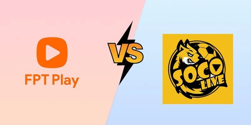 Cần quan tâm về so sánh FPT Play và Socolive